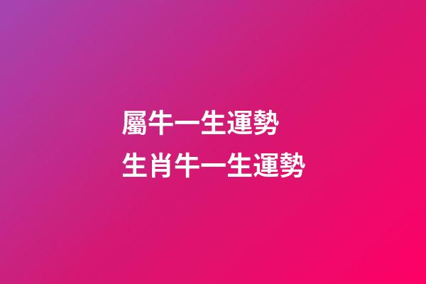屬牛一生運勢 生肖牛一生運勢-第1張-觀點-玄機派